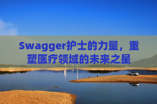 Swagger护士的力量，重塑医疗领域的未来之星